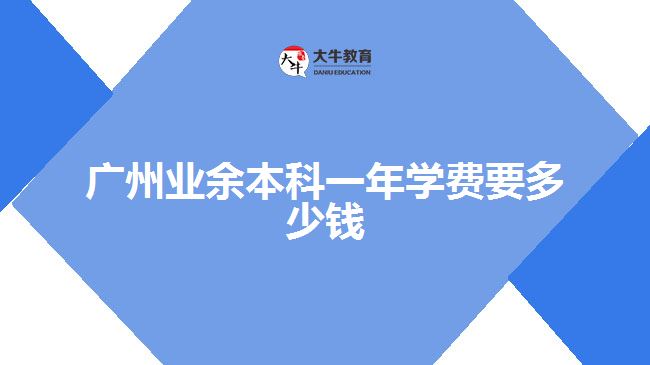 廣州業(yè)余本科一年學(xué)費(fèi)要多少錢(qián)