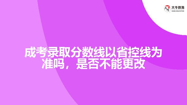 成考錄取分?jǐn)?shù)線以省控線為準(zhǔn)嗎，是否不能更改