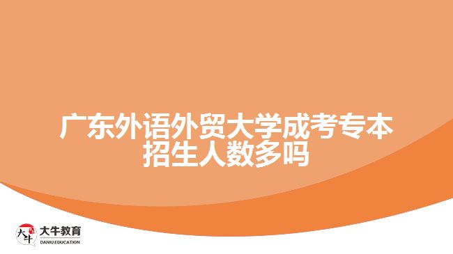 廣東外語外貿(mào)大學成考專本招生人數(shù)多嗎