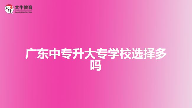廣東中專升大專學校選擇多嗎