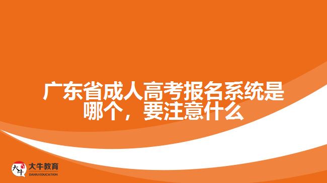 廣東省成人高考報名系統(tǒng)是哪個，要注意什么