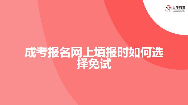 成考報(bào)名網(wǎng)上填報(bào)時如何選擇免試