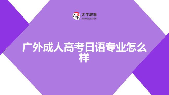 廣外成人高考日語(yǔ)專(zhuān)業(yè)怎么樣