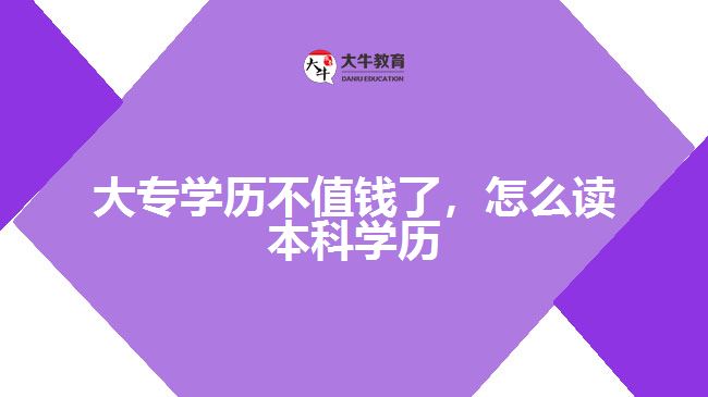 大專(zhuān)學(xué)歷不值錢(qián)了，怎么讀本科學(xué)歷