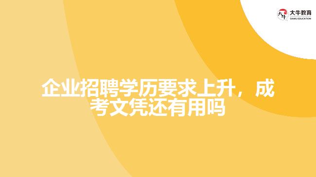 企業(yè)招聘學歷要求上升，成考文憑還有用嗎