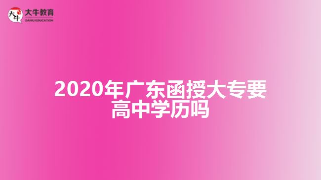 2020年廣東函授大專要高中學(xué)歷嗎