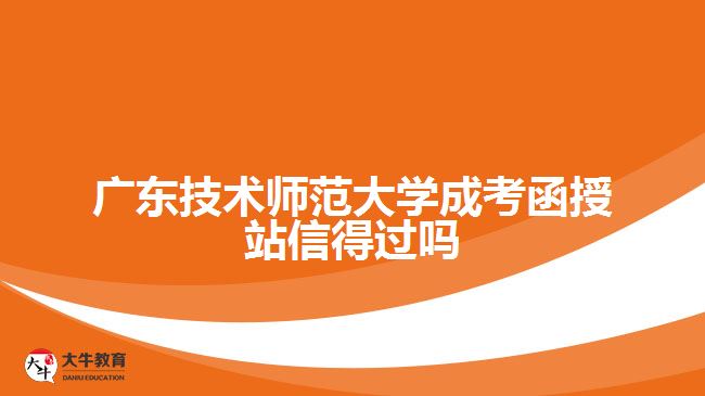 廣東技術(shù)師范大學成考函授站信得過嗎