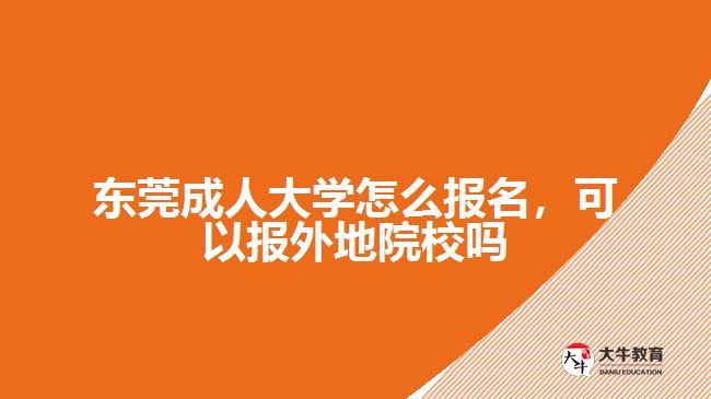 東莞成人大學(xué)怎么報(bào)名，可以報(bào)外地院校嗎