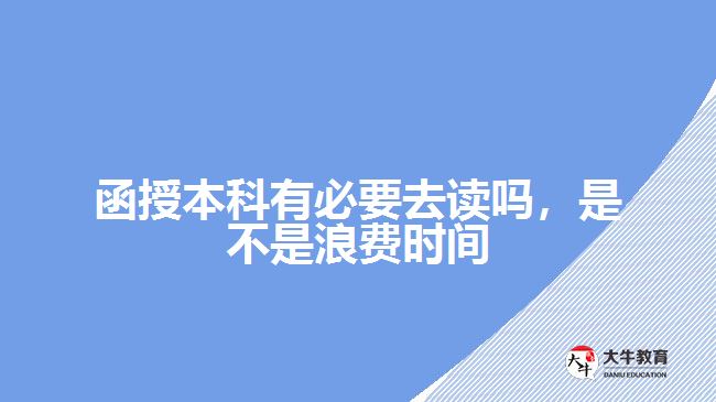 函授本科有必要去讀嗎，是不是浪費時間