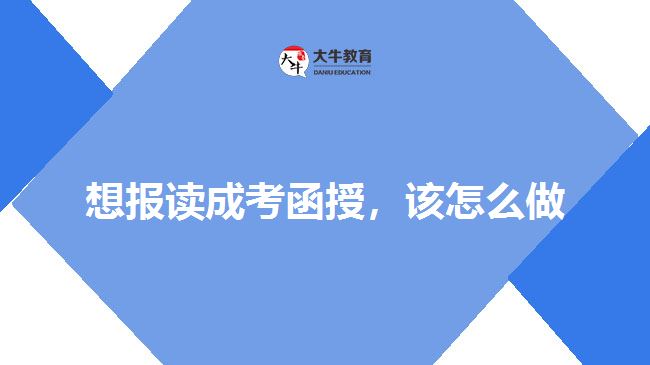 想報讀成考函授，該怎么做