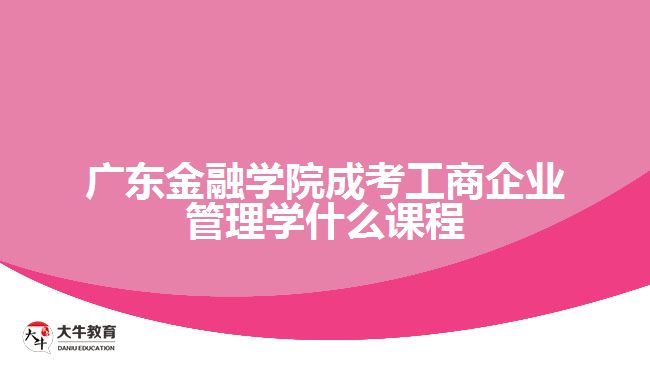 廣東金融學院成考工商企業(yè)管理學什么課程
