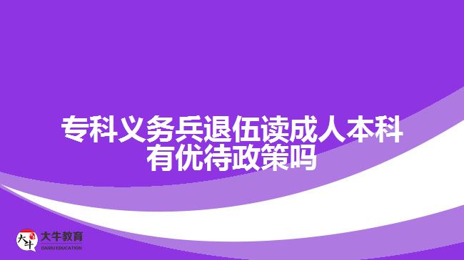 ?？屏x務(wù)兵退伍讀成人本科有優(yōu)待政策嗎
