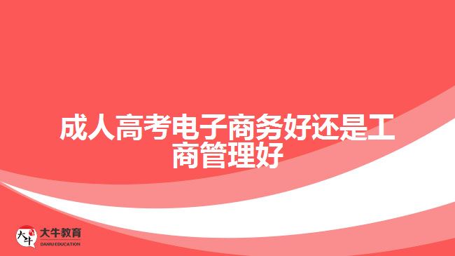 成人高考電子商務(wù)好還是工商管理好