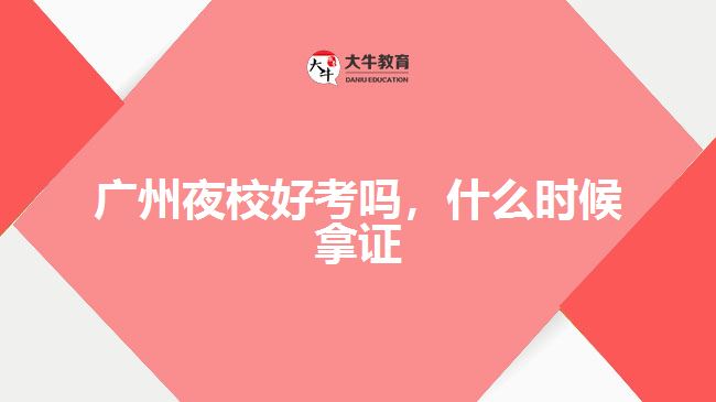 廣州夜校好考嗎，什么時候拿證