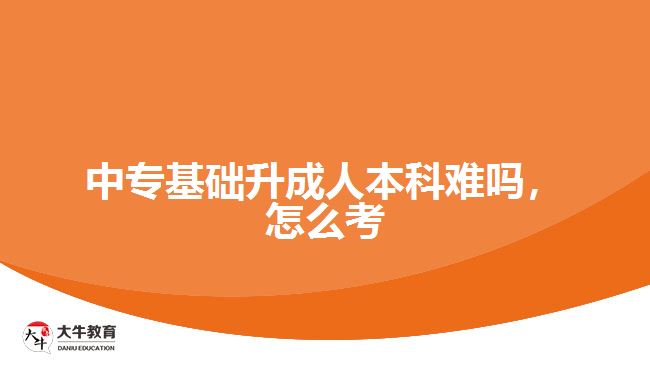 中專基礎(chǔ)升成人本科難嗎，怎么考