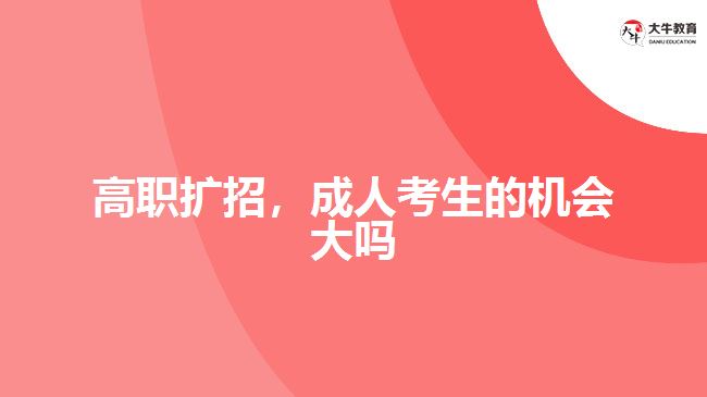 高職擴(kuò)招，成人考生的機(jī)會(huì)大嗎