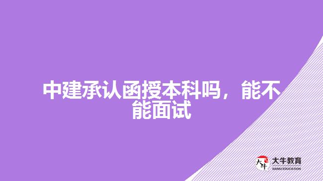 中建承認(rèn)函授本科嗎，能不能面試