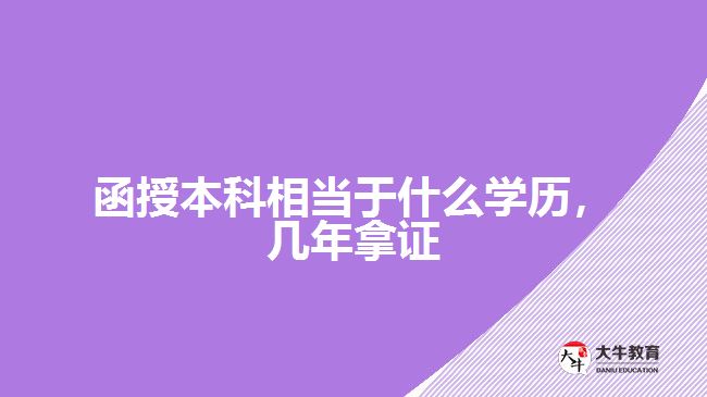 函授本科相當(dāng)于什么學(xué)歷，幾年拿證