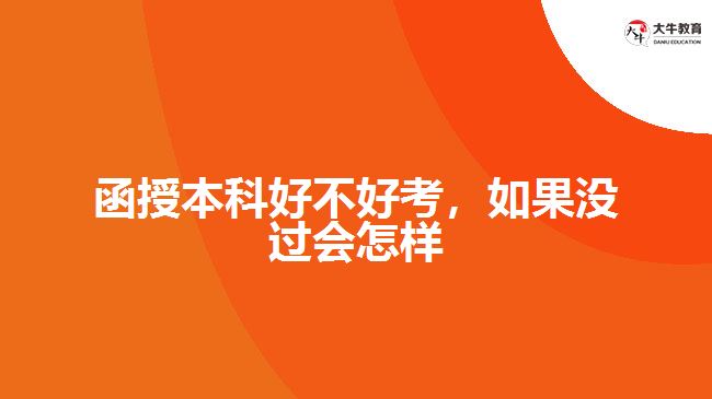 函授本科好不好考，如果沒過會(huì)怎樣