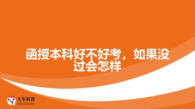 函授本科好不好考，如果沒(méi)過(guò)又會(huì)怎樣