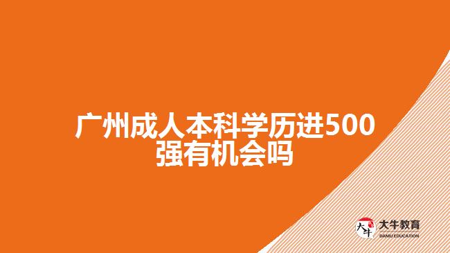 廣州成人本科學(xué)歷進(jìn)500強(qiáng)有機(jī)會(huì)嗎