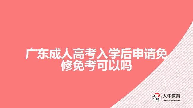 廣東成人高考入學(xué)后申請(qǐng)免修免考可以嗎