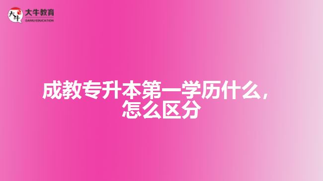 成教專升本第一學(xué)歷是什么，怎么區(qū)分