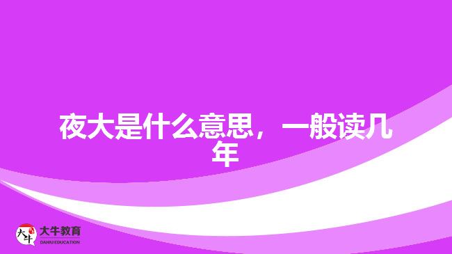 夜大是什么意思，一般讀幾年