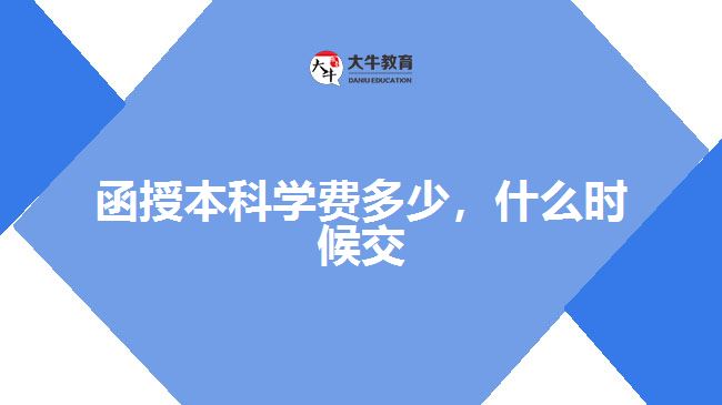 函授本科學(xué)費(fèi)多少，什么時候交