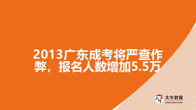 2013廣東成考將嚴(yán)查作弊，報名人數(shù)增加5.5萬