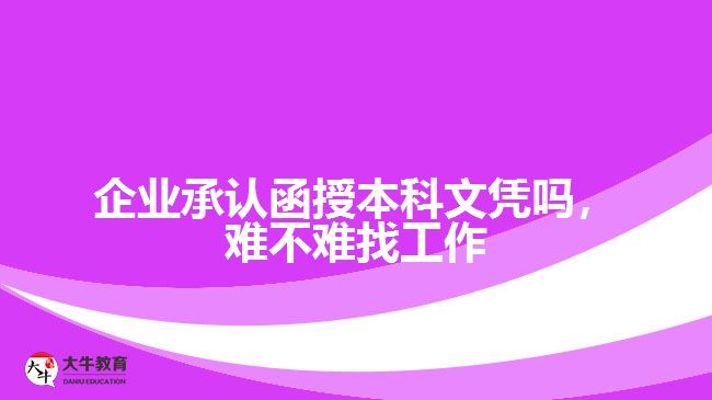 企業(yè)承認函授本科文憑嗎，難不難找工作