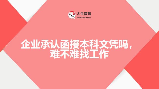 企業(yè)承認(rèn)函授本科文憑嗎，難不難找工作
