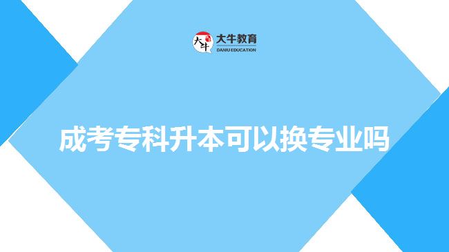 成考專(zhuān)科升本可以換專(zhuān)業(yè)嗎