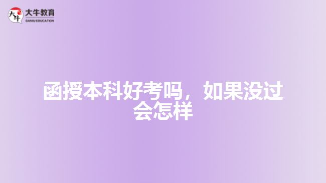 函授本科好考嗎，如果沒(méi)過(guò)會(huì)怎樣