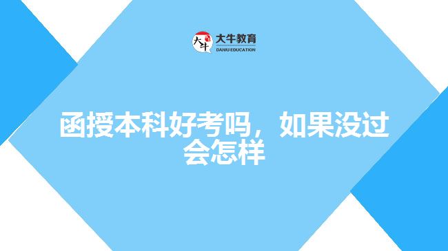 函授本科好考嗎，如果沒過(guò)會(huì)怎樣