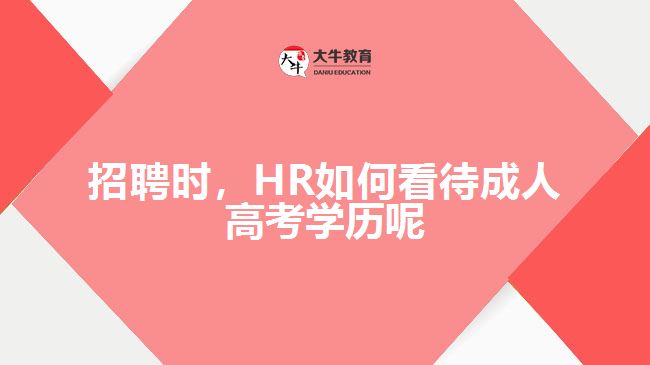 招聘時(shí)，HR如何看待成人高考學(xué)歷呢
