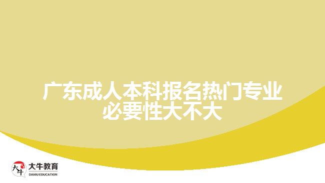廣東成人本科報(bào)名熱門專業(yè)必要性大不大