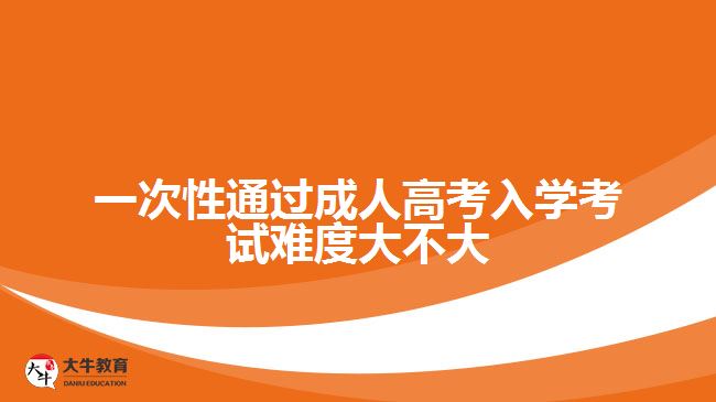 一次性通過成人高考入學考試難度大不大