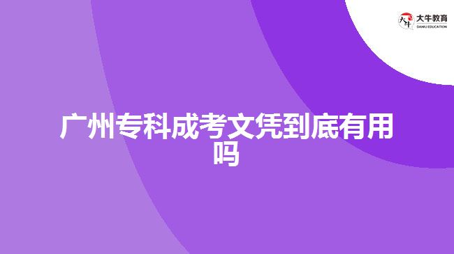 廣州專科成考文憑到底有用嗎