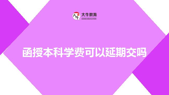 函授本科學(xué)費(fèi)可以延期交嗎