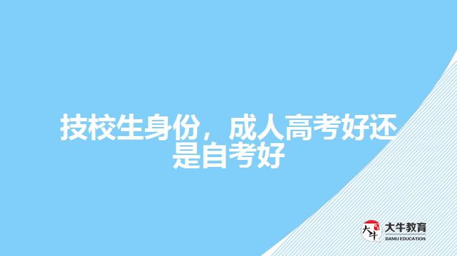 技校生身份，成人高考好還是自考好
