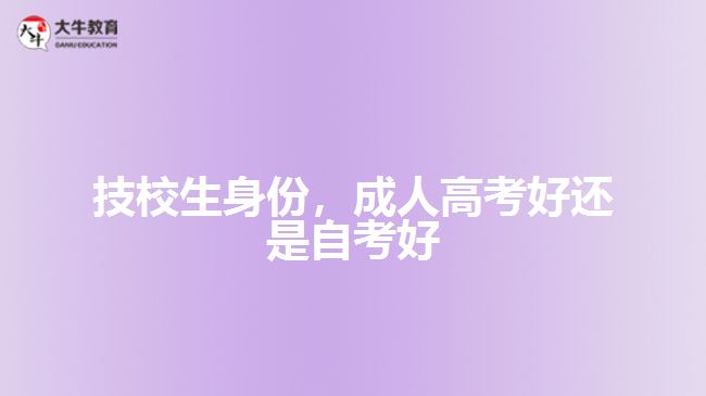 技校生身份，成人高考好還是自考好