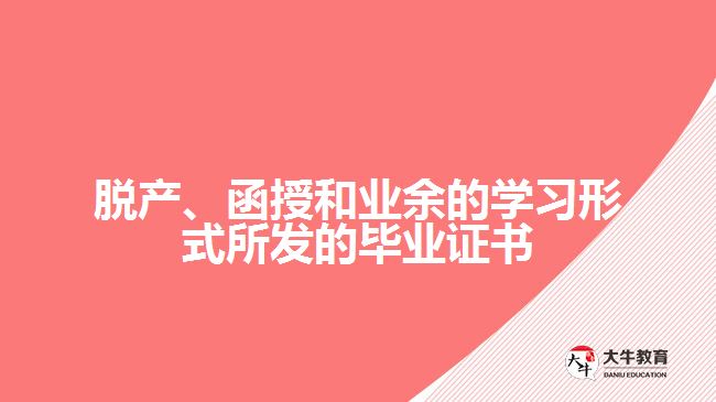 脫產(chǎn)、函授和業(yè)余的學(xué)習(xí)形式所發(fā)的畢業(yè)證書