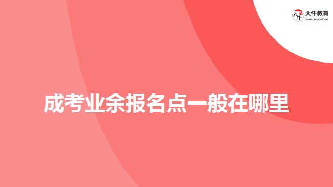 成考業(yè)余報名點(diǎn)一般在哪里