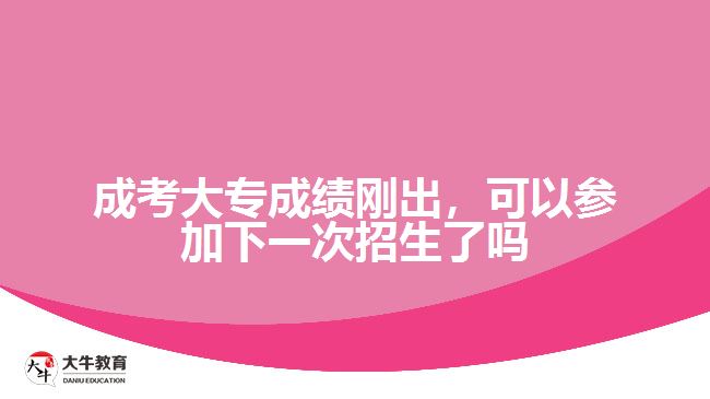 成考大專成績剛出，可以參加下一次招生了嗎
