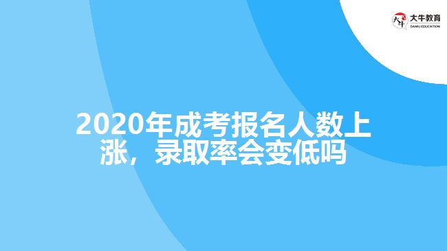 2020年成考報名人數(shù)上漲，錄取率會變低嗎