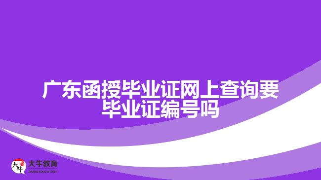 廣東函授畢業(yè)證網(wǎng)上查詢要畢業(yè)證編號嗎