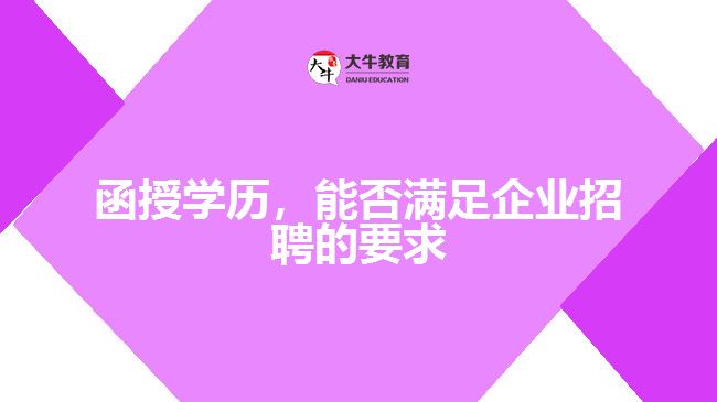 函授學(xué)歷，能否滿足企業(yè)招聘的要求