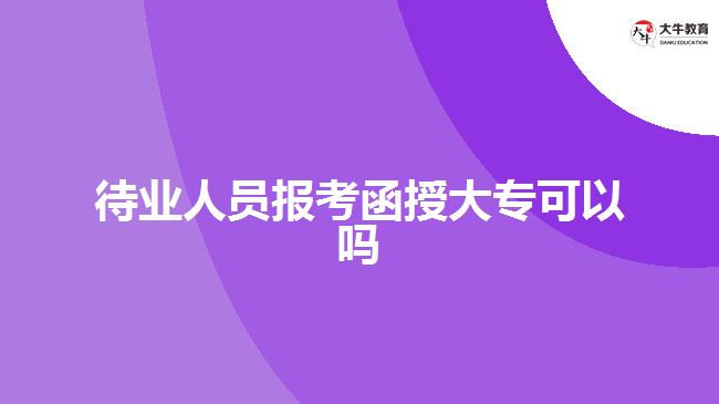待業(yè)人員報(bào)考函授大?？梢詥? width=