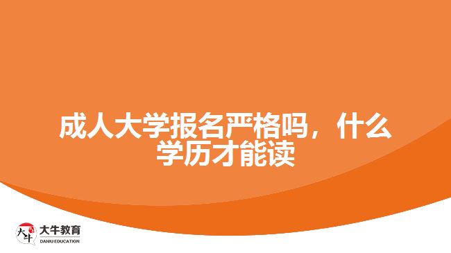 成人大學報名嚴格嗎，什么學歷才能讀